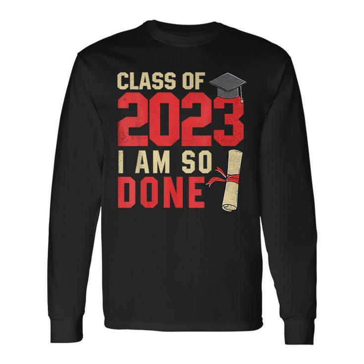 Class Of 2023 I Am So Done Senior Graduation For Him Her Long Sleeve T-Shirt