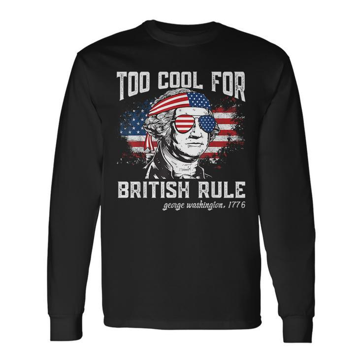 Too Cool For British Rule George Washington July 4Th Of July Long Sleeve T-Shirt