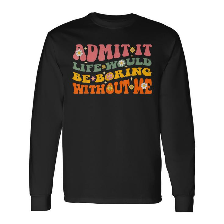 Cool Saying Admit It Life Would Be Boring Without Me Long Sleeve T-Shirt