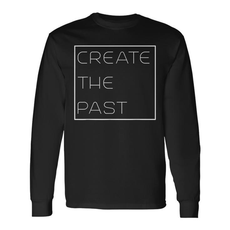 Create The Past Motivational Long Sleeve T-Shirt