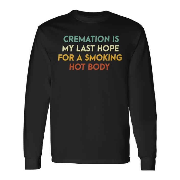 Cremation Is My Last Hope For A Smoking Hot Body Long Sleeve T-Shirt
