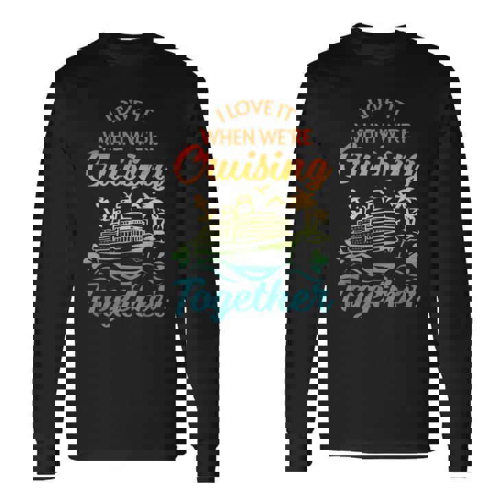 Cruise I Love It When We're Cruising Together Matching Long Sleeve T-Shirt