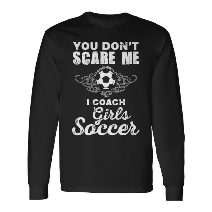 Cute You Dont Scare Me I Coach Girls Soccer Soccer Long Sleeve T-Shirt T-Shirt