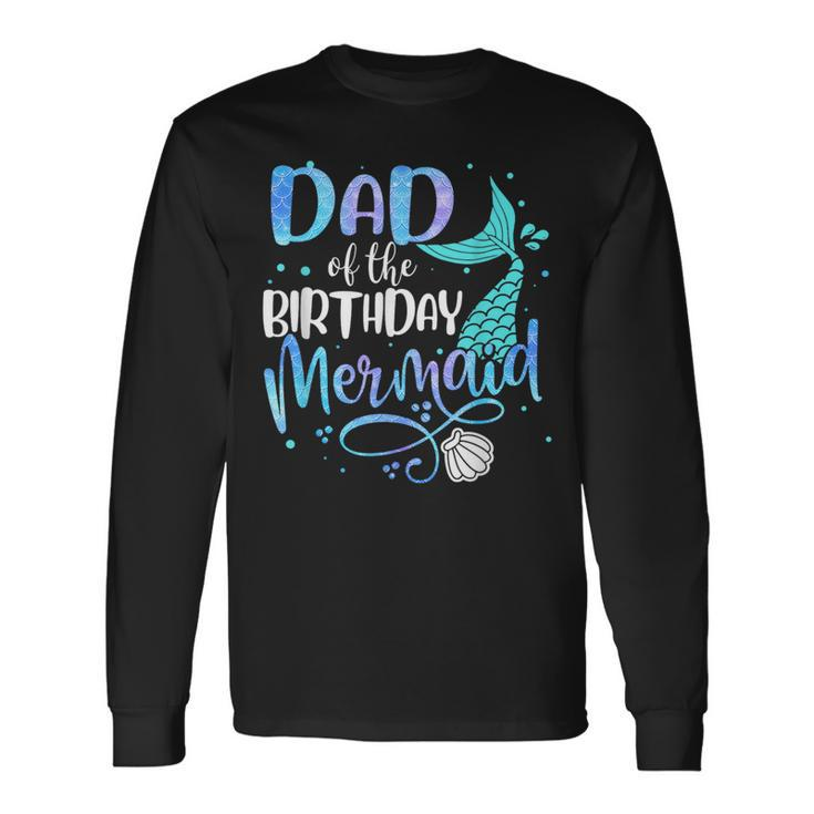 Dad Of The Birthday Mermaid Matching Party Squad Long Sleeve T-Shirt Gifts ideas