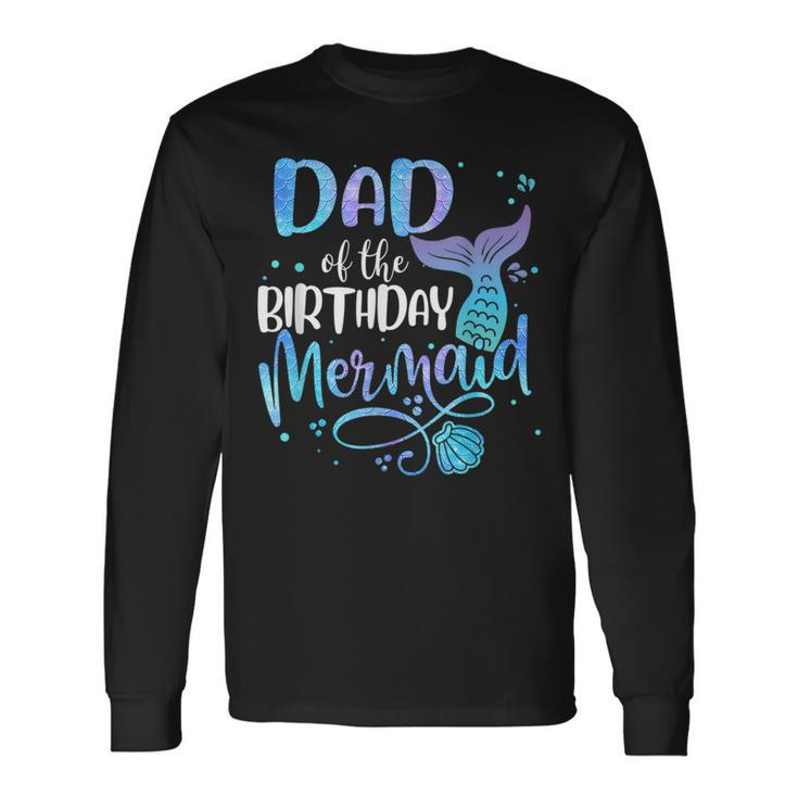Dad Of The Birthday Mermaid Matching Party Squad For Dad Long Sleeve T-Shirt T-Shirt