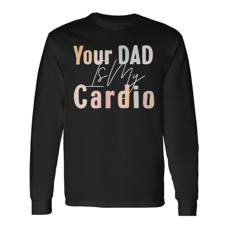 Your Dad Is My Cardio Gym Muscular Working Out Fitness Long Sleeve T-Shirt Gifts ideas
