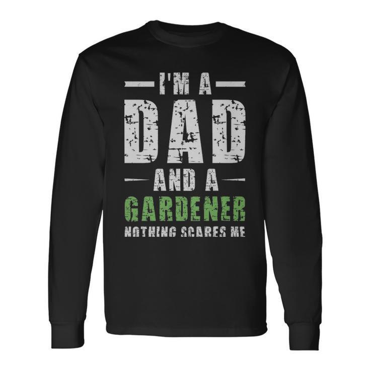 Im A Dad And A Gardener Nothing Scares Me Im A Dad And A Gardener Nothing Scares Me Long Sleeve T-Shirt