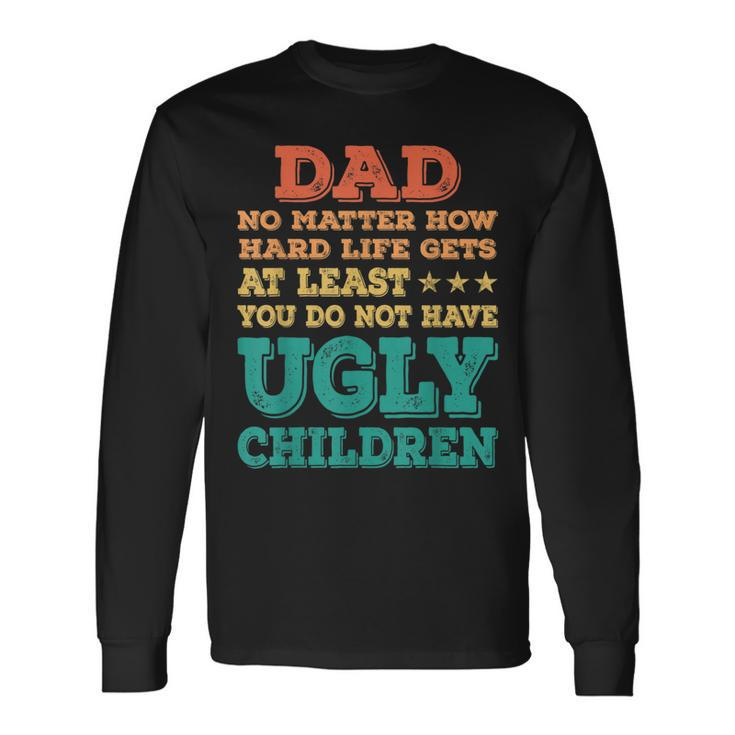 Dad No Matter How Hard Life Get Dont Have Ugly Children Kid Long Sleeve T-Shirt T-Shirt