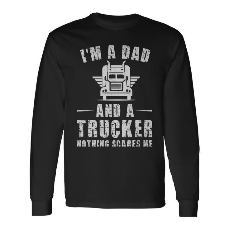 Im A Dad And A Trucker Nothing Scares Me Trucker Dad Im A Dad And A Trucker Nothing Scares Me Trucker Dad Long Sleeve T-Shirt Gifts ideas