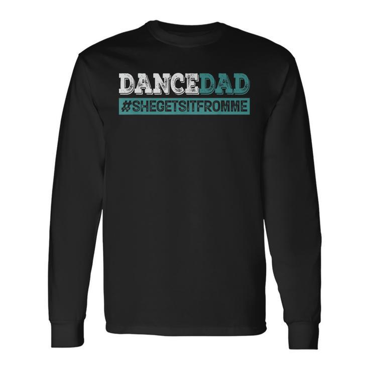 Dance Dad-She Gets It From Me- Prop Dad Fathers Day Long Sleeve T-Shirt T-Shirt