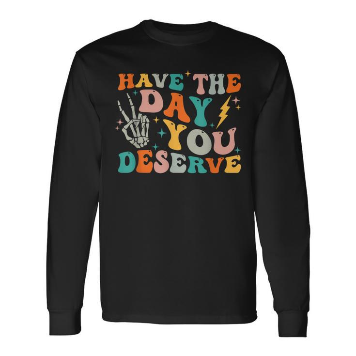 Have The Day You Deserve Motivational Quote Long Sleeve T-Shirt T-Shirt