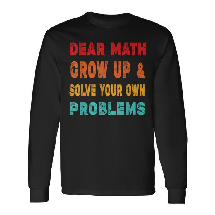Dear Math Grow Up And Solve Your Own Problems Long Sleeve T-Shirt