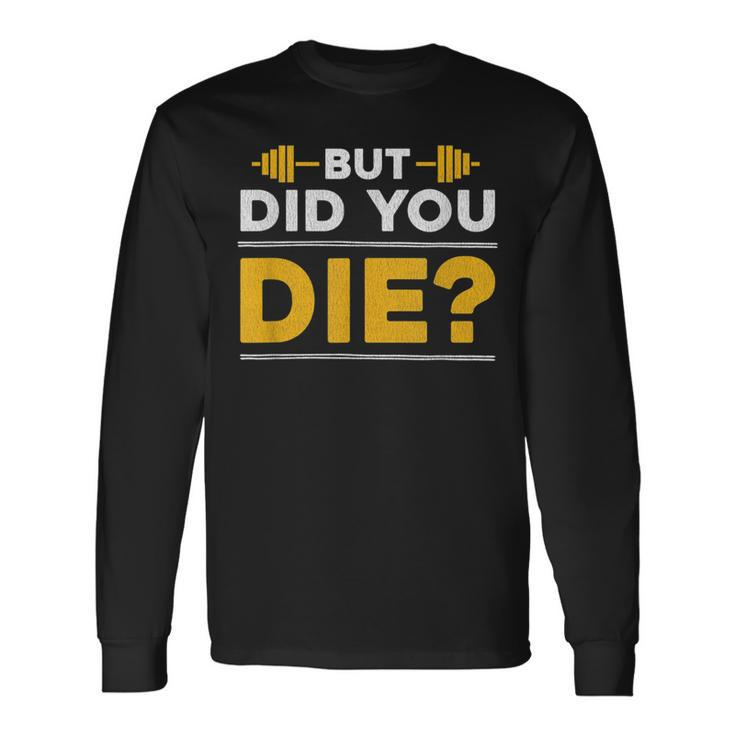 But Did You Die Gym Long Sleeve T-Shirt