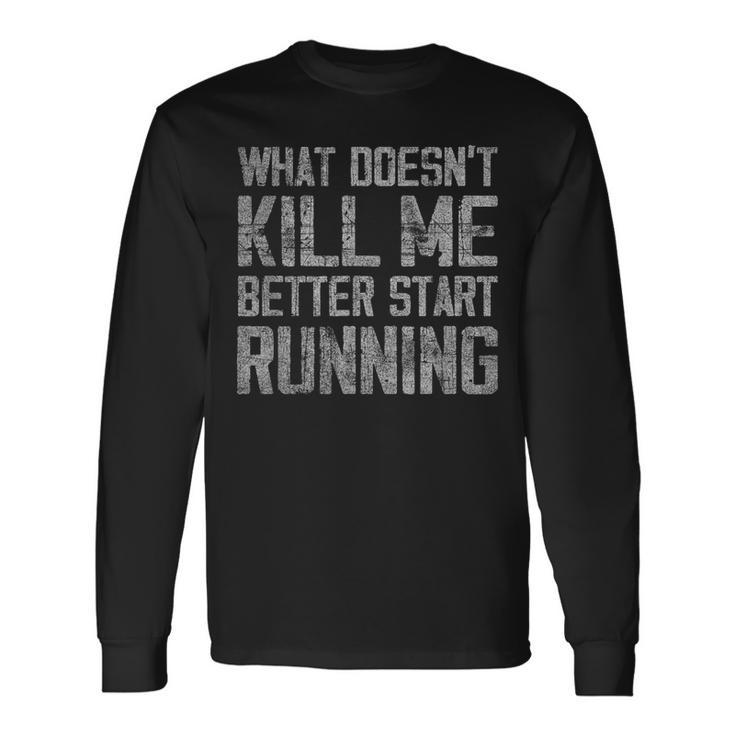 What Doesn't Kill Me Better Start Running Distressed Long Sleeve T-Shirt Gifts ideas