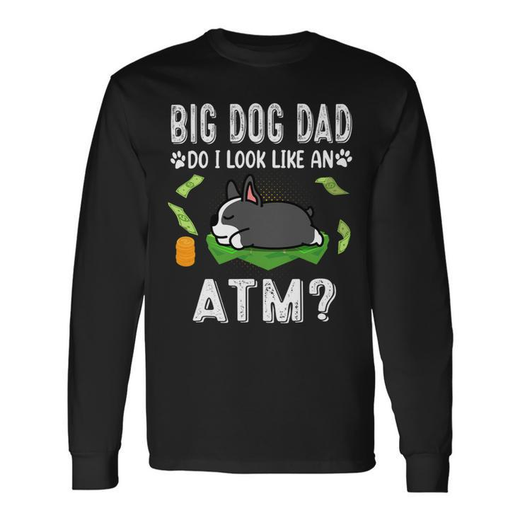Dog Boston Terrier Big Dog Dad Do I Like An Atm Puppy Long Sleeve T-Shirt