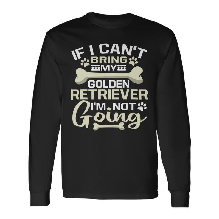 Dog If I Cant Bring My Dog Im Not Going Golden Retriever Long Sleeve T-Shirt