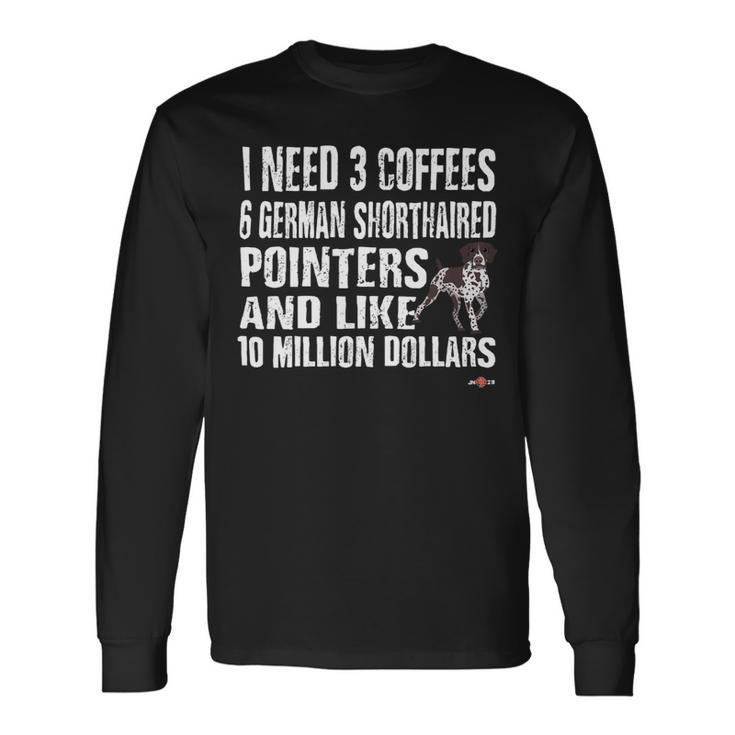 Dog German Shorthaired Gsp I Need 6 German Shorthaired Pointers Long Sleeve T-Shirt