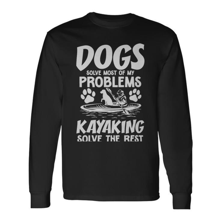 Dogs Solve Most Of My Problems Kayaking Solves The Rest Dogs Solve Most Of My Problems Kayaking Solves The Rest Long Sleeve T-Shirt