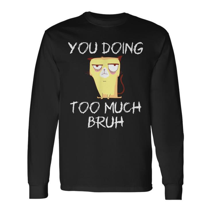 You Doing Too Much Bruh Long Sleeve T-Shirt