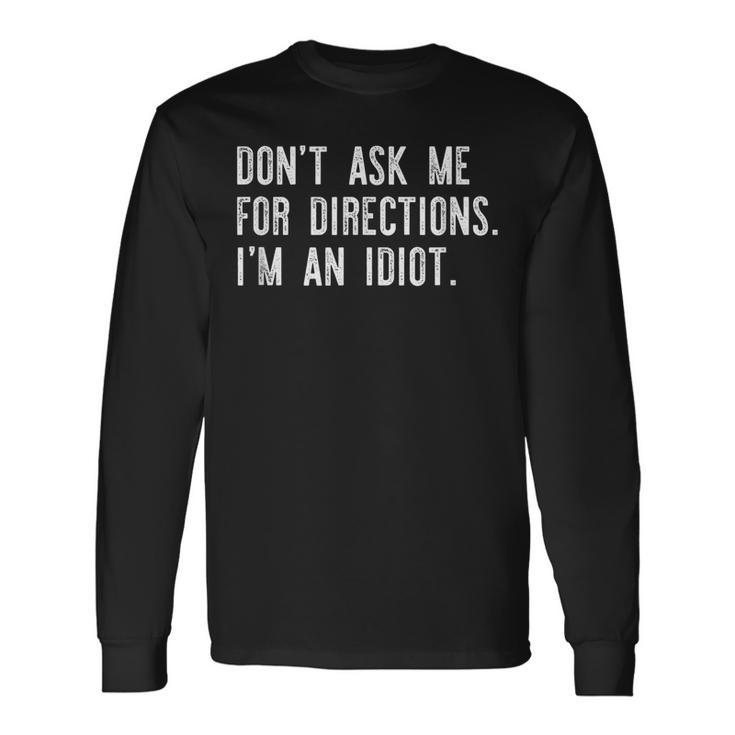 Dont Ask Me For Directions Im An Idiot Long Sleeve T-Shirt