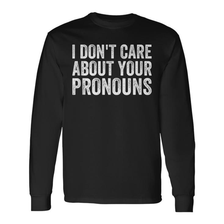 I Dont Care About Your Pronouns Anti Pronoun Long Sleeve T-Shirt