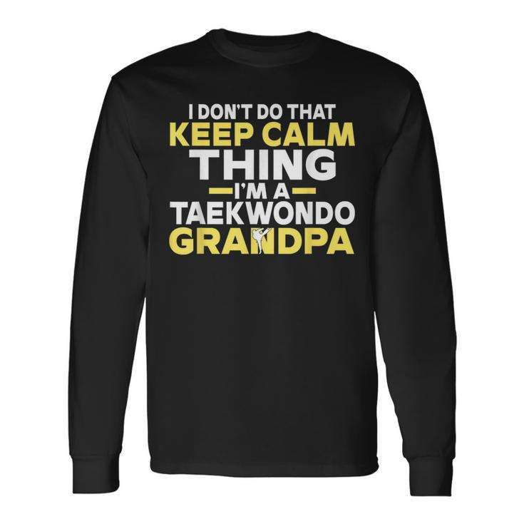 I Dont Do That Keep Calm Thing Im A Taekwondo Grandpa Long Sleeve T-Shirt T-Shirt
