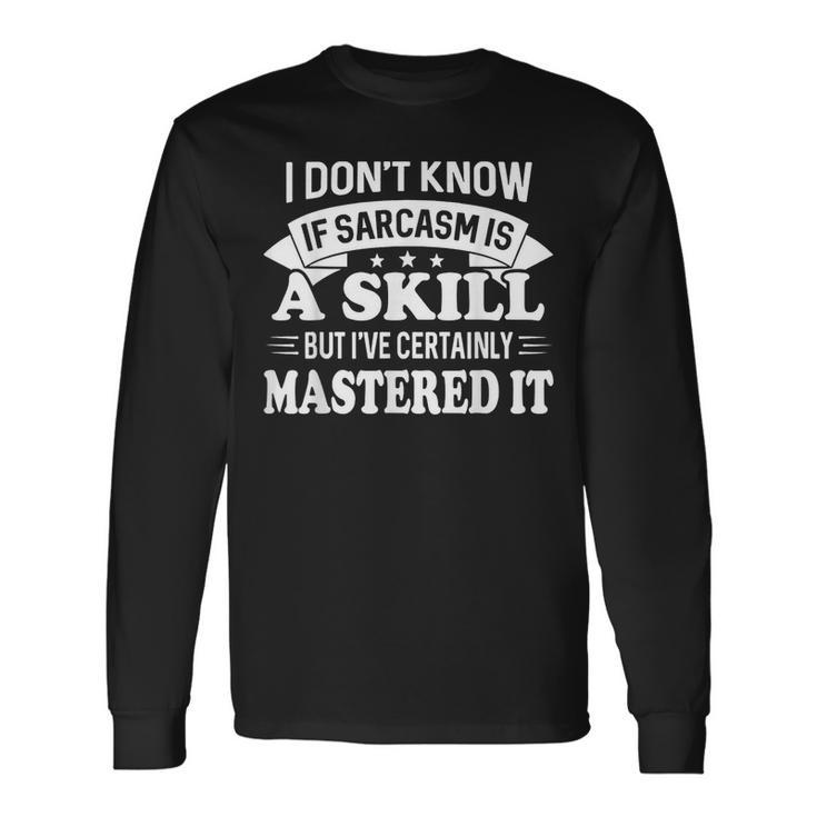 I Dont Know If Sarcasm Is A Skill But Ive Certainly Long Sleeve T-Shirt