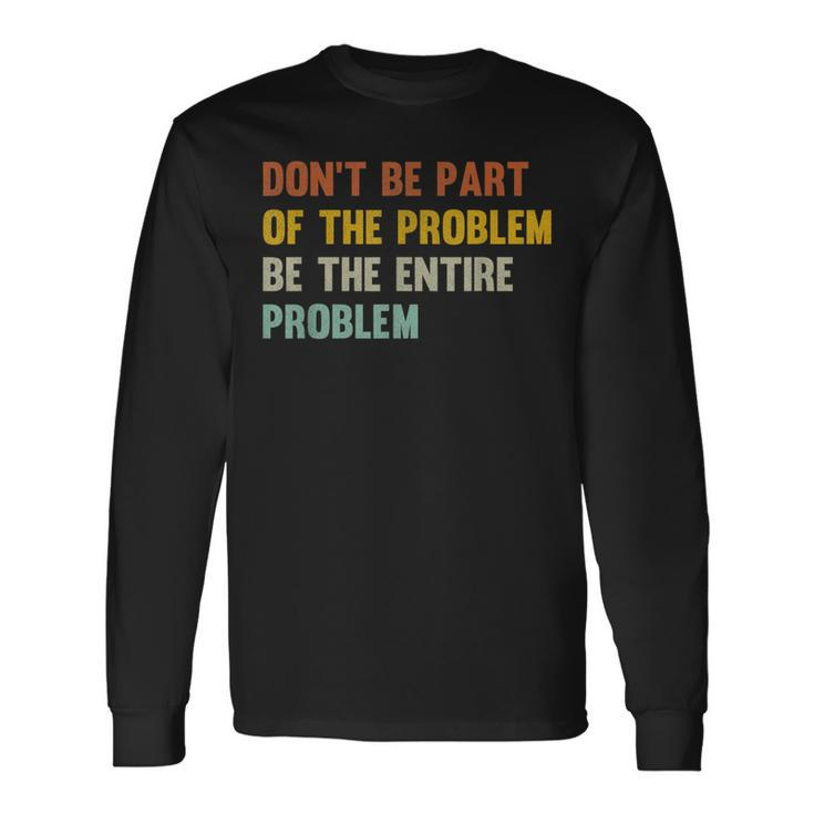 Dont Be Part Of The Problem Be The Entire Problem Long Sleeve T-Shirt