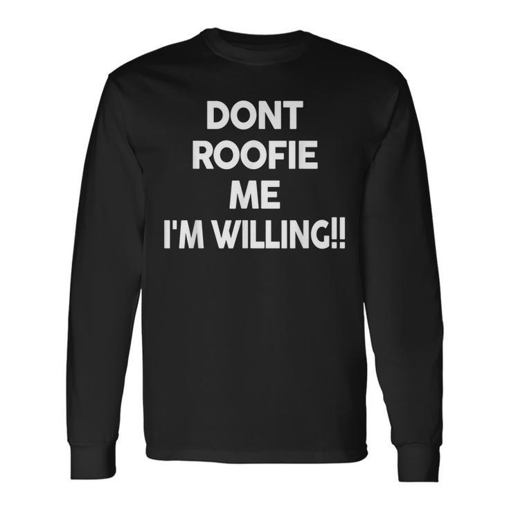 Don’T Roofie Me Im Willing Dont Roofie Me Im Long Sleeve T-Shirt