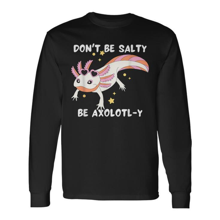 Dont Be Salty Be Axolotl-Y Cute Axolotl Lovers Long Sleeve T-Shirt T-Shirt
