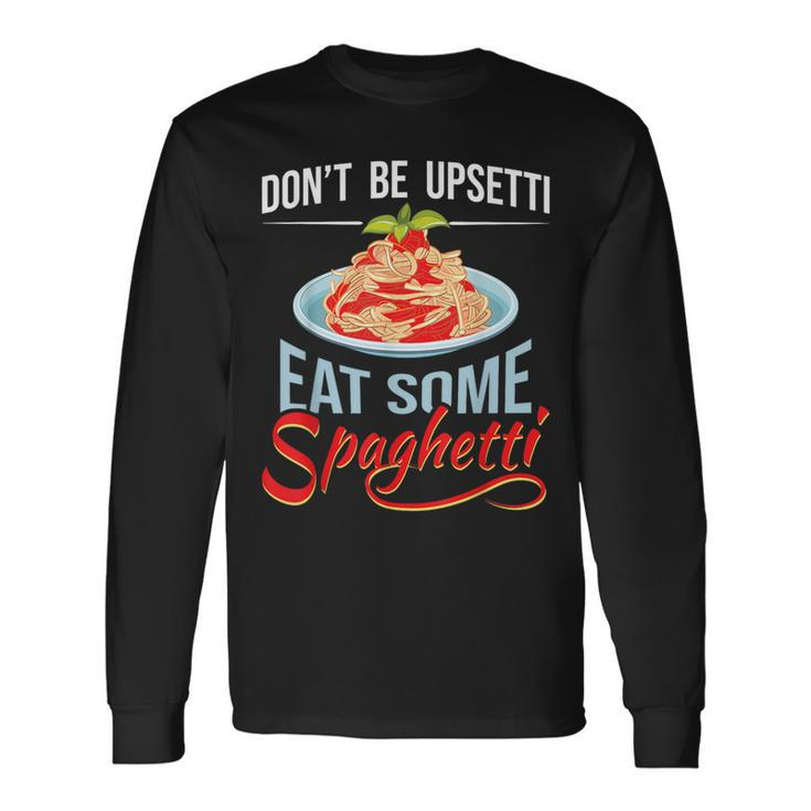 Don't Be Upsetti Eat Some Spaghetti Italian Food Pasta Lover Long Sleeve T-Shirt