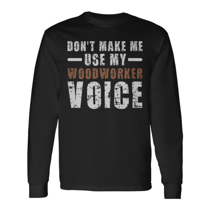 Dont Make Me Use My Woodworker Voice Humor Dont Make Me Use My Woodworker Voice Humor Long Sleeve T-Shirt