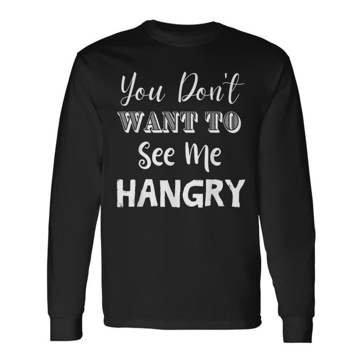 You Dont Want To See Me Hangry Long Sleeve T-Shirt