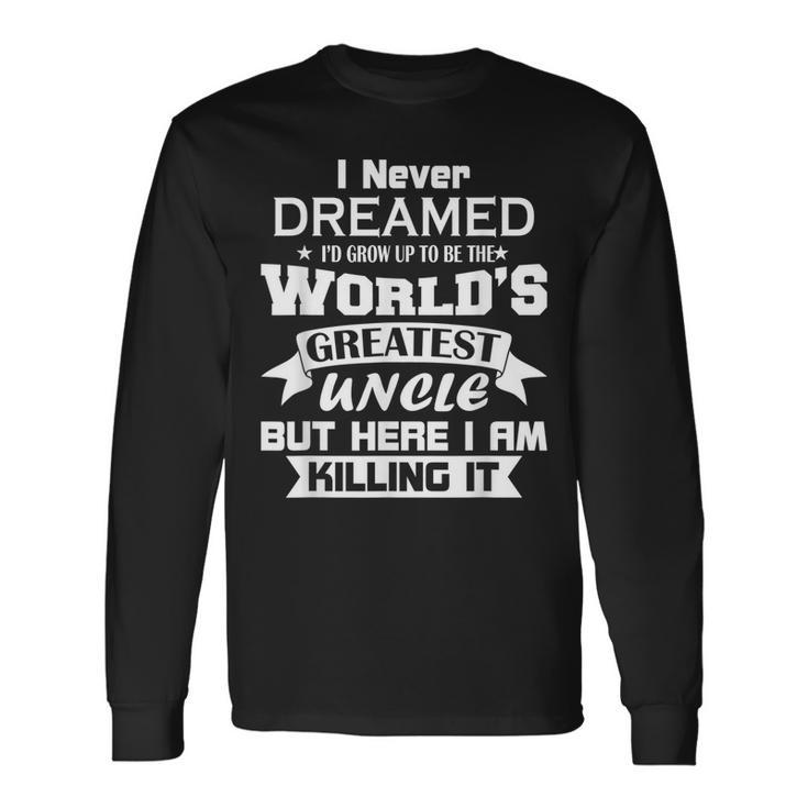 I Never Dreamed Id Grow Up To Be The Worlds Greatest Uncle Long Sleeve T-Shirt T-Shirt
