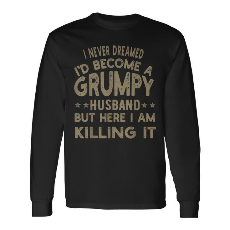 I Never Dreamed Id Be A Grumpy Husband Father Dad Jokes Long Sleeve T-Shirt T-Shirt Gifts ideas