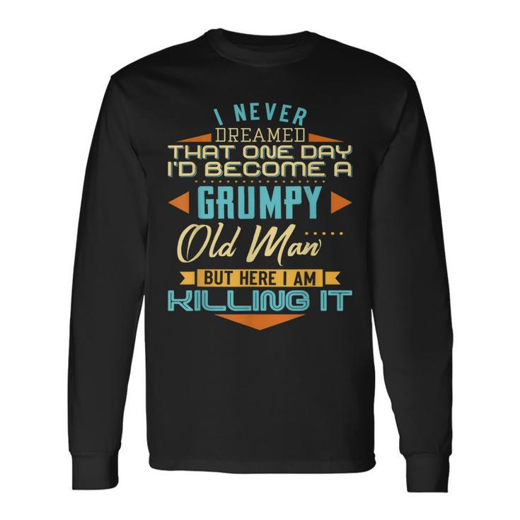 I Never Dreamed Id Be A Grumpy Old Man But Here Killing It Long Sleeve T-Shirt T-Shirt