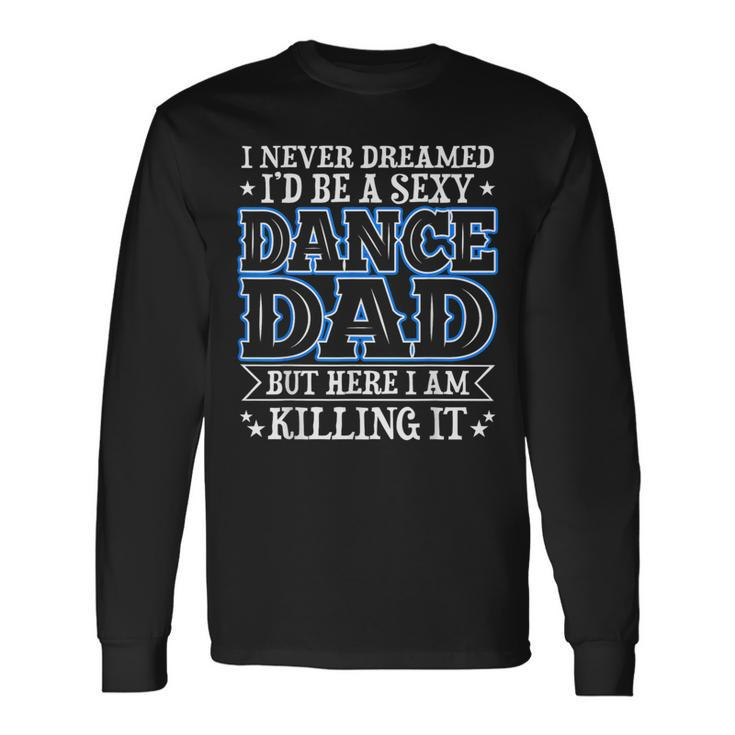 I Never Dreamed Id Be A Sexy Dance Dad Daddy Long Sleeve T-Shirt T-Shirt Gifts ideas