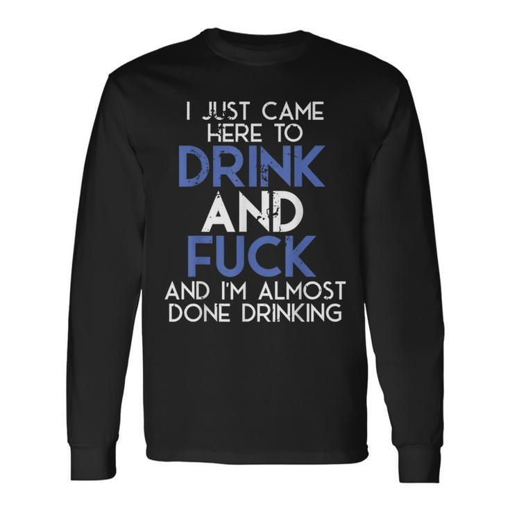 I Came Here To Drink And Fuck And Im Almost Done Drinking Long Sleeve T-Shirt Gifts ideas