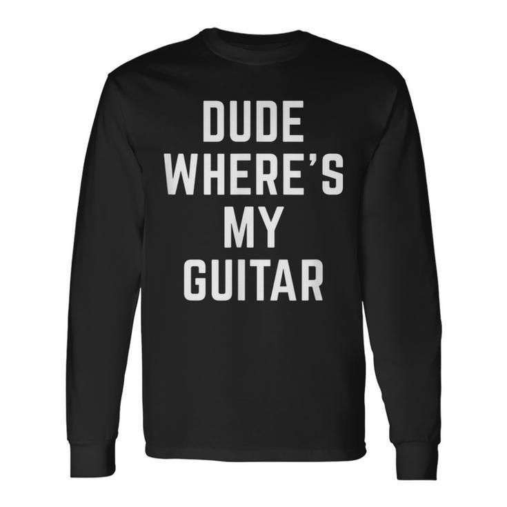 Dude Wheres My Guitar Musician Guitarist Quote Guitar Long Sleeve T-Shirt T-Shirt