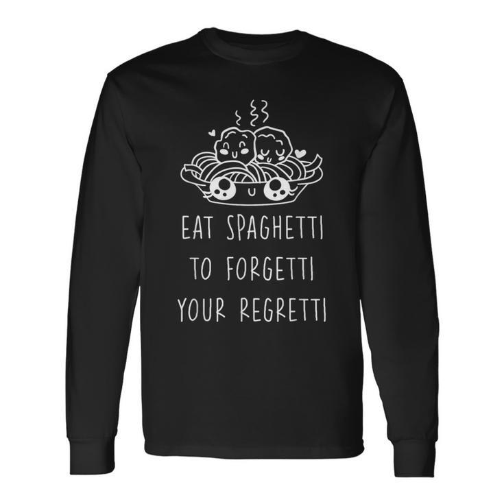 Eat Spaghetti To Forgetti Your Regretti Long Sleeve T-Shirt