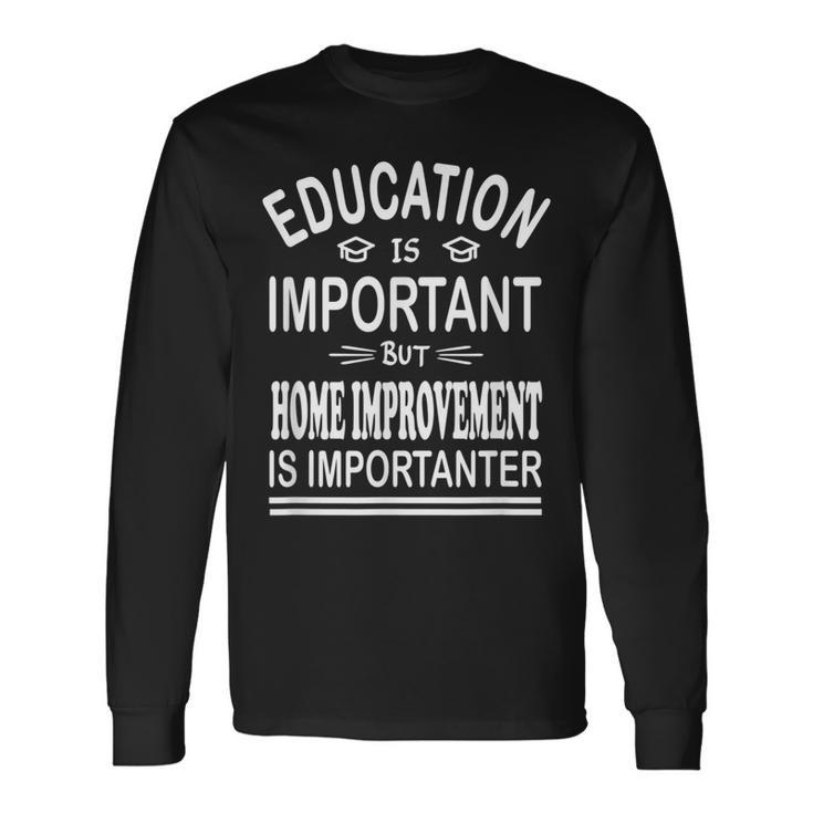 Education Is Important But Home Improvement Is Importanter Long Sleeve T-Shirt