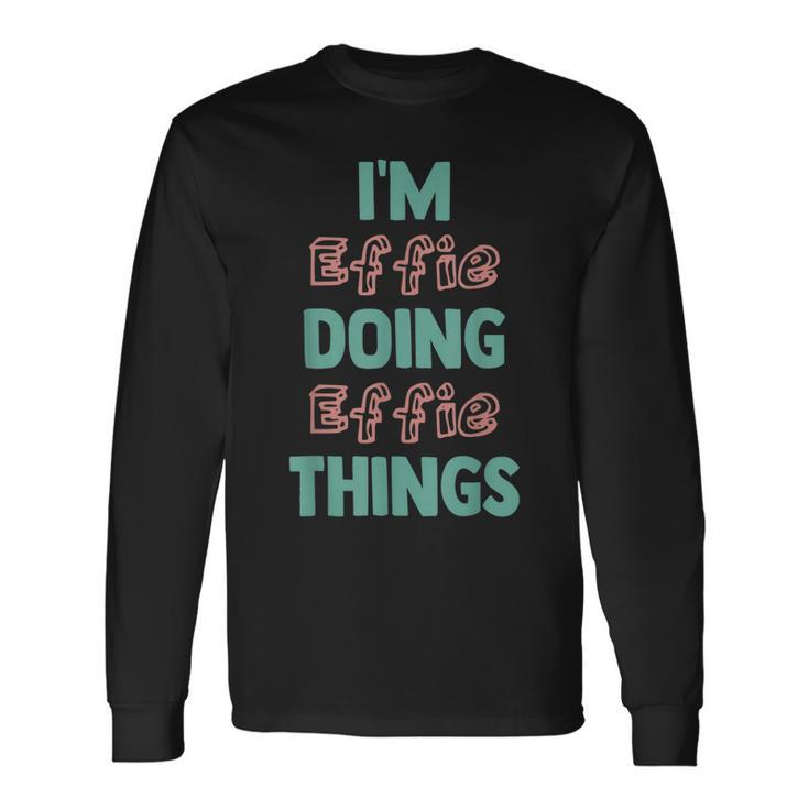 Im Effie Doing Effie Things Fun Personalized First Name Long Sleeve T-Shirt