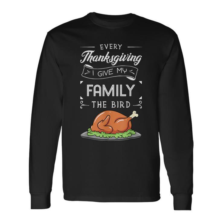 Every Thanksgiving I Give My Family The Bird Turkey Holiday Long Sleeve T-Shirt