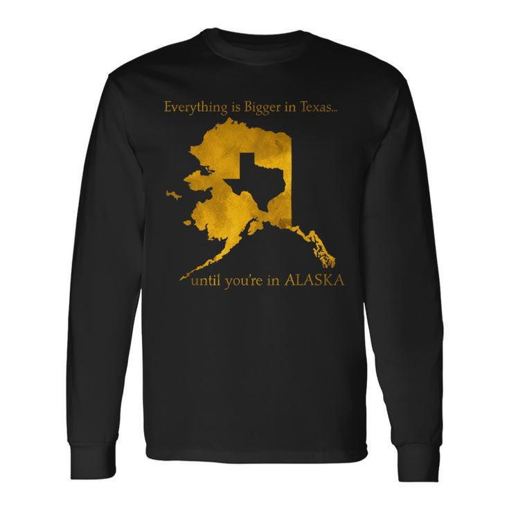 Everything Is Bigger In Texas Until You'in Alaska Long Sleeve T-Shirt