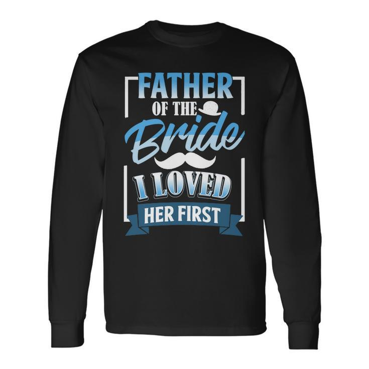 Father Day Father Of Bride I Loved Her First Long Sleeve T-Shirt Gifts ideas