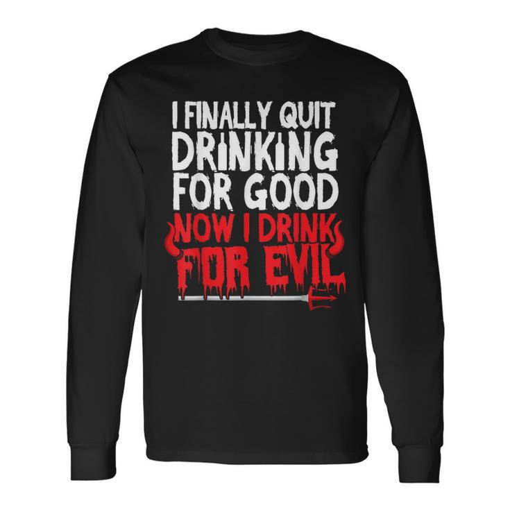 I Finally Quit Drinking For Good Now Drink For Evil Long Sleeve T-Shirt