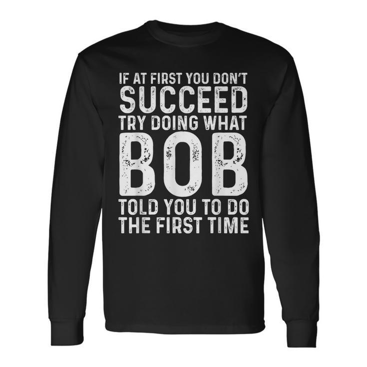 If At First You Don't Succeed Try Doing What Bob Told You To Long Sleeve Gifts ideas