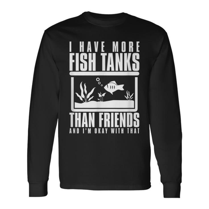 I Have More Fish Tanks Than Friends And Im Okay With That Long Sleeve T-Shirt