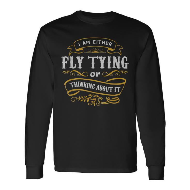 Fly Angler T Either Fly Tying Or Thinking About It Long Sleeve T-Shirt