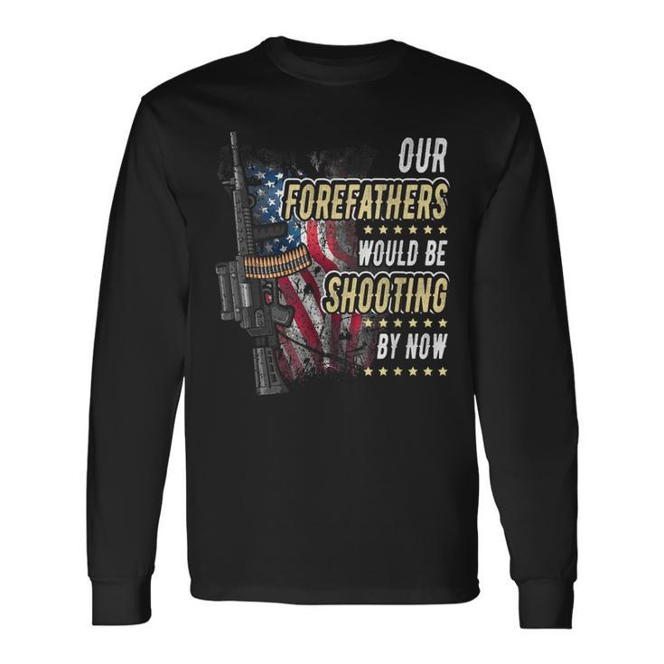 Our Forefathers Would Be Shooting Now American Flag Veteran Long Sleeve T-Shirt